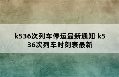 k536次列车停运最新通知 k536次列车时刻表最新